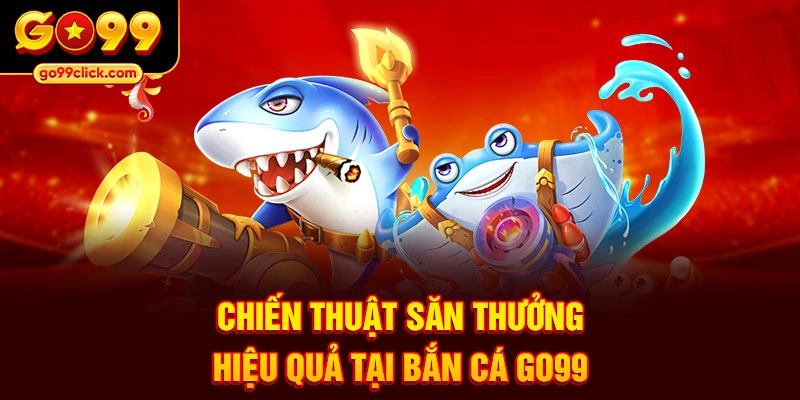 Chiến thuật săn thưởng hiệu quả tại Bắn Cá Go99