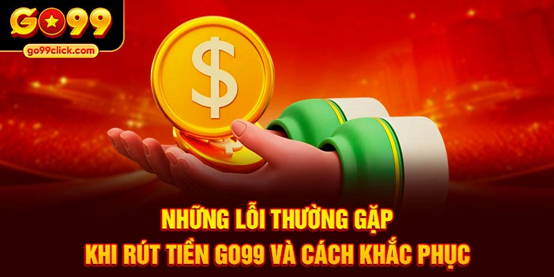 Những lỗi thường gặp khi rút tiền Go99 và cách khắc phục